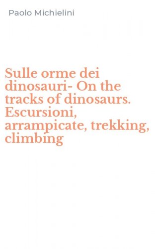 Sulle orme dei dinosauri-On the tracks of dinosaurs. Escursioni, arrampicate, trekking, climbing