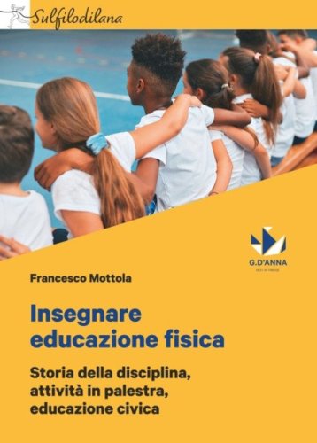 Insegnare educazione fisica. Storia della disciplina, attivit&agrave; in palestra, educazione civica