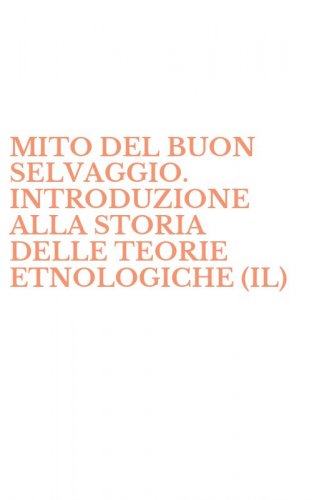 MITO DEL BUON SELVAGGIO. INTRODUZIONE ALLA STORIA DELLE TEORIE ETNOLOGICHE (IL)