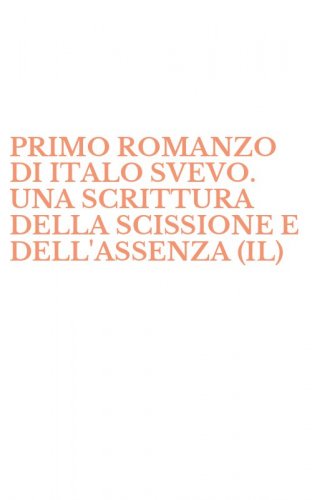 PRIMO ROMANZO DI ITALO SVEVO. UNA SCRITTURA DELLA SCISSIONE E DELL'ASSENZA (IL)