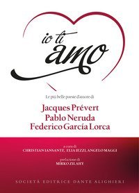 Io ti amo. Le pi&ugrave; belle poesie d'amore di Jacques Pr&eacute;vert, Pablo Neruda, Federico Garc&iacute;a Lorca