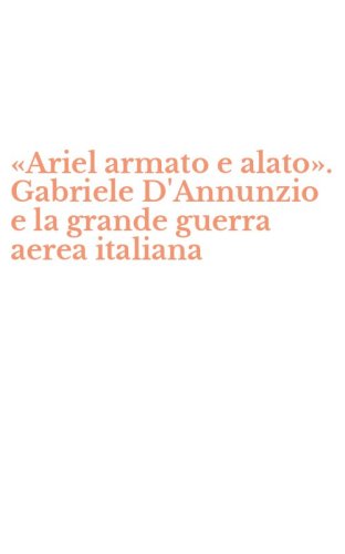 &laquo;Ariel armato e alato&raquo;. Gabriele D'Annunzio e la grande guerra aerea italiana