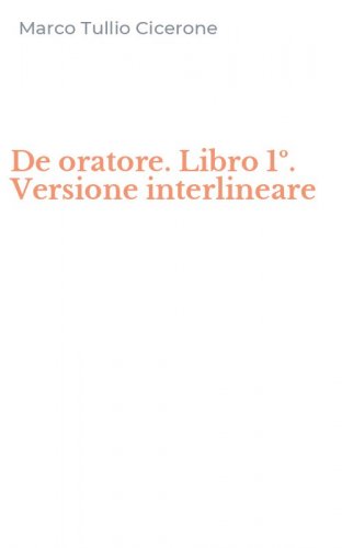 De oratore. Libro 1&ordm;. Versione interlineare