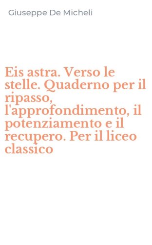 Eis astra. Verso le stelle. Quaderno per il ripasso, l'approfondimento, il potenziamento e il recupero. Per il liceo classico