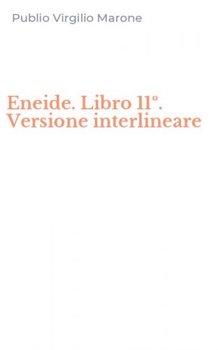 Eneide. Libro 11&ordm;. Versione interlineare