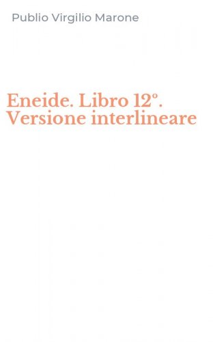 Eneide. Libro 12&ordm;. Versione interlineare
