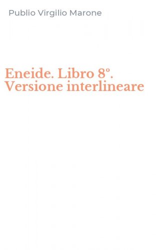 Eneide. Libro 8&ordm;. Versione interlineare