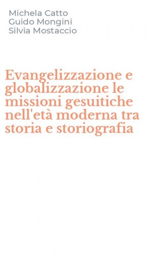 Evangelizzazione e globalizzazione le missioni gesuitiche nell'et&agrave; moderna tra storia e storiografia