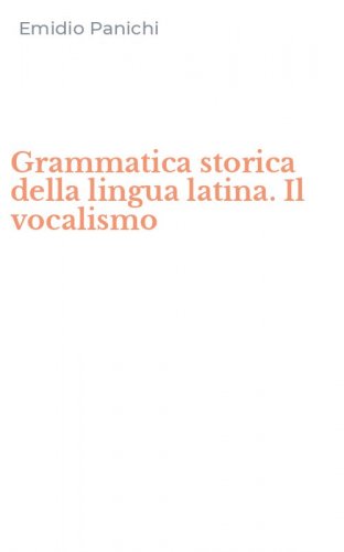 Grammatica storica della lingua latina. Il vocalismo