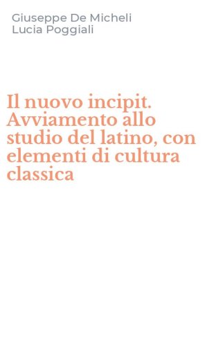 Il nuovo incipit. Avviamento allo studio del latino, con elementi di cultura classica