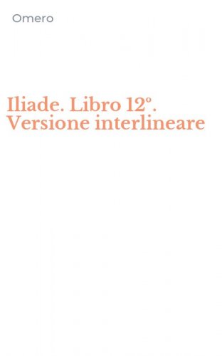Iliade. Libro 12&ordm;. Versione interlineare