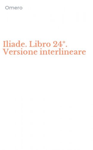 Iliade. Libro 24&ordm;. Versione interlineare
