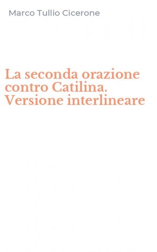 La seconda orazione contro Catilina. Versione interlineare