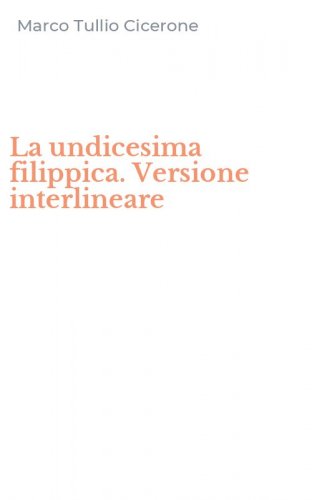 La undicesima filippica. Versione interlineare