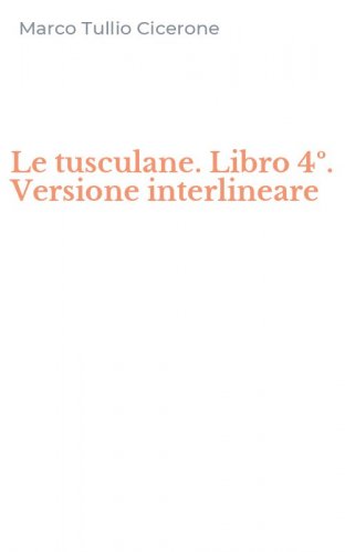 Le tusculane. Libro 4&ordm;. Versione interlineare
