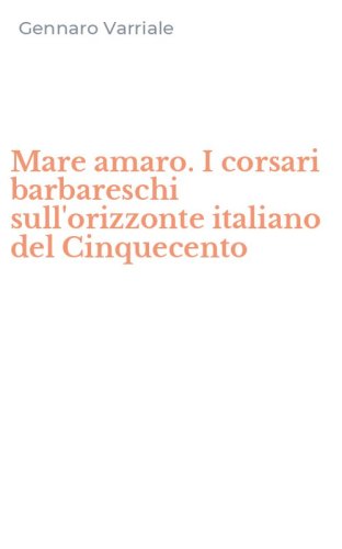 Mare amaro. I corsari barbareschi sull'orizzonte italiano del Cinquecento
