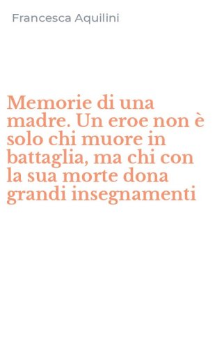 Memorie di una madre. Un eroe non &egrave; solo chi muore in battaglia, ma chi con la sua morte dona grandi insegnamenti
