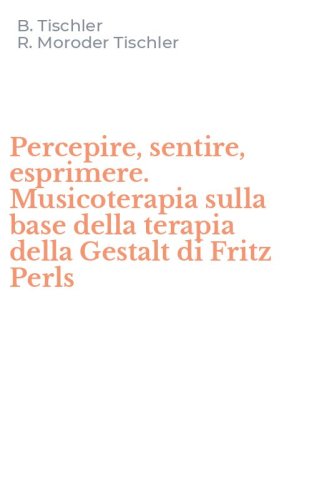 Percepire, sentire, esprimere. Musicoterapia sulla base della terapia della Gestalt di Fritz Perls