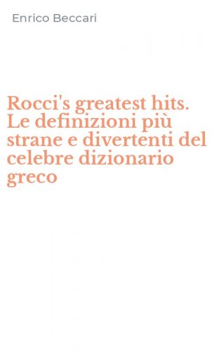 Rocci's greatest hits. Le definizioni pi&ugrave; strane e divertenti del celebre dizionario greco