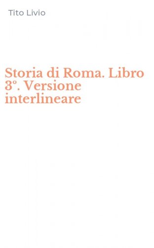 Storia di Roma. Libro 3&ordm;. Versione interlineare