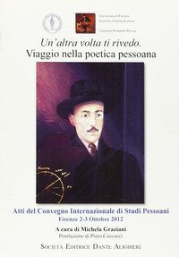 Un'altra volta ti rivedo. Viaggio nella poetica pessoana. Atti del Convegno internazionale di studi pessoani - INTERNAZIONALE DI STUDI PESSOANI (UN')