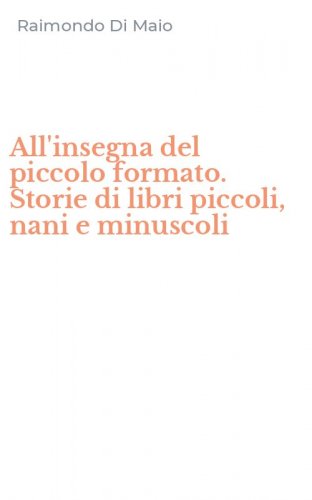 All'insegna del piccolo formato. Storie di libri piccoli, nani e minuscoli