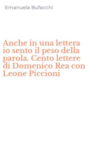Anche in una lettera io sento il peso della parola. Cento lettere di Domenico Rea con Leone Piccioni