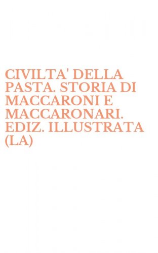 CIVILTA' DELLA PASTA. STORIA DI MACCARONI E MACCARONARI. EDIZ. ILLUSTRATA (LA)