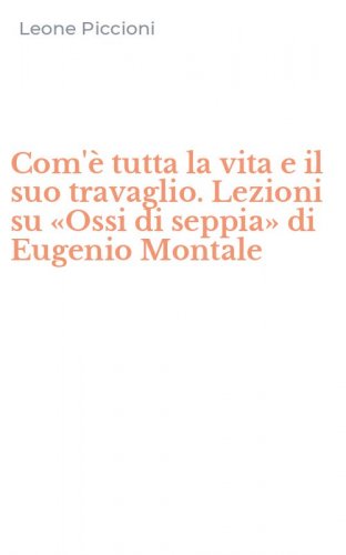 Com'&egrave; tutta la vita e il suo travaglio. Lezioni su &laquo;Ossi di seppia&raquo; di Eugenio Montale