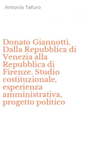 Donato Giannotti. Dalla Repubblica di Venezia alla Repubblica di Firenze. Studio costituzionale, esperienza amministrativa, progetto politico