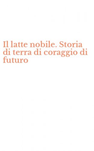 Il latte nobile. Storia di terra di coraggio di futuro