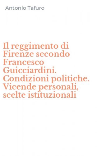 Il reggimento di Firenze secondo Francesco Guicciardini. Condizioni politiche. Vicende personali, scelte istituzionali