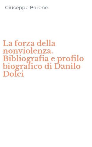La forza della nonviolenza. Bibliografia e profilo biografico di Danilo Dolci