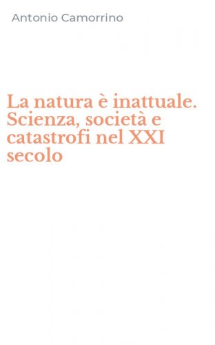 La natura &egrave; inattuale. Scienza, societ&agrave; e catastrofi nel XXI secolo
