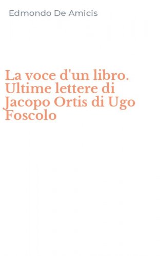 La voce d'un libro. Ultime lettere di Jacopo Ortis di Ugo Foscolo