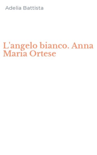 L'angelo bianco. Anna Maria Ortese