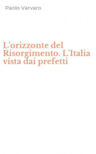L'orizzonte del Risorgimento. L'Italia vista dai prefetti
