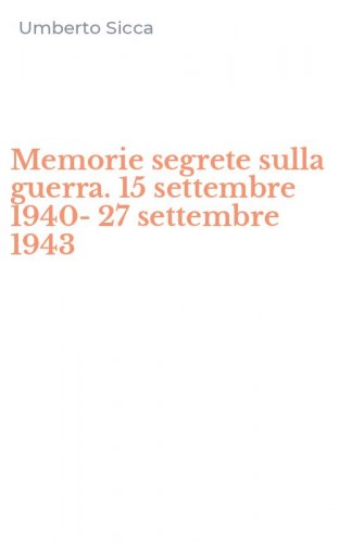 Memorie segrete sulla guerra. 15 settembre 1940-27 settembre 1943