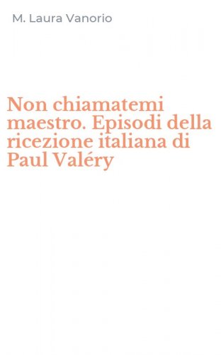 Non chiamatemi maestro. Episodi della ricezione italiana di Paul Val&eacute;ry