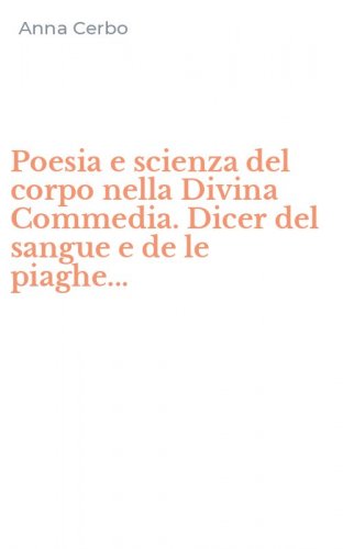 Poesia e scienza del corpo nella Divina Commedia. Dicer del sangue e de le piaghe...