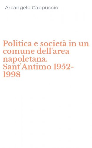 Politica e societ&agrave; in un comune dell'area napoletana. Sant'Antimo 1952-1998
