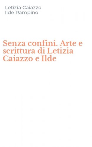 Senza confini. Arte e scrittura di Letizia Caiazzo e Ilde