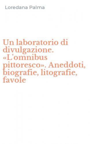 Un laboratorio di divulgazione. &laquo;L'omnibus pittoresco&raquo;. Aneddoti, biografie, litografie, favole