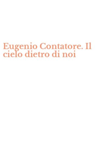 Eugenio Contatore. Il cielo dietro di noi