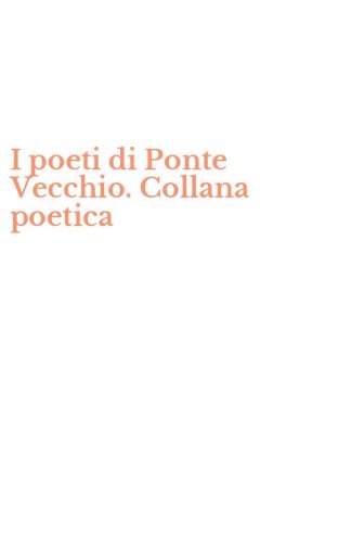 I poeti di Ponte Vecchio. Collana poetica