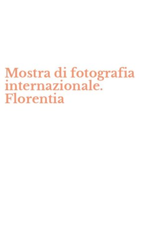 Mostra di fotografia internazionale. Florentia
