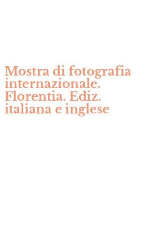 Mostra di fotografia internazionale. Florentia. Ediz. italiana e inglese
