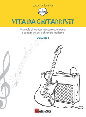 Vita da chitarristi. Manuale di tecnica, meccanica, armonia e consigli utili per il chitarrista moderno