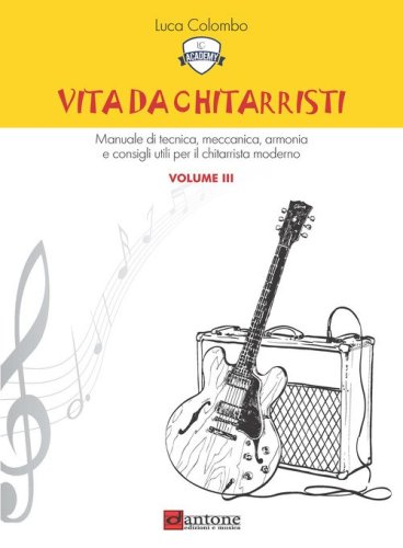 Vita da chitarristi. Manuale di tecnica, meccanica, armonia e consigli utili per il chitarrista moderno