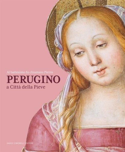 Al battesimo fu chiamato Pietro. Perugino a Citt&agrave; della Pieve